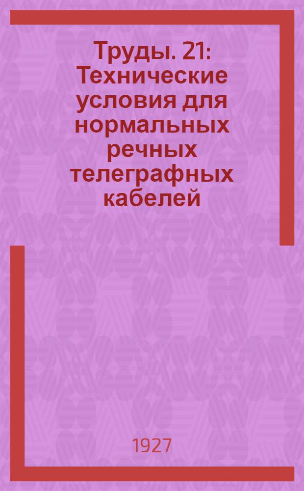 [Труды]. 21 : Технические условия для нормальных речных телеграфных кабелей