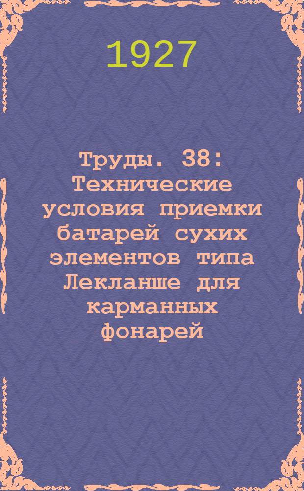 [Труды]. 38 : Технические условия приемки батарей сухих элементов типа Лекланше для карманных фонарей