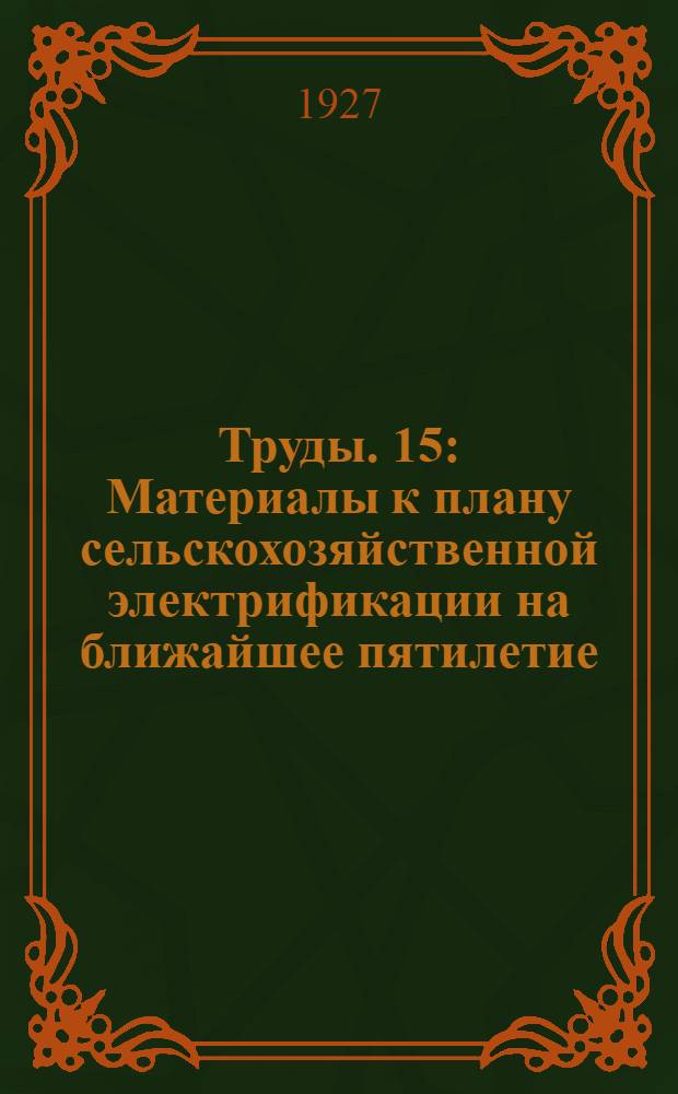 [Труды]. 15 : Материалы к плану сельскохозяйственной электрификации на ближайшее пятилетие