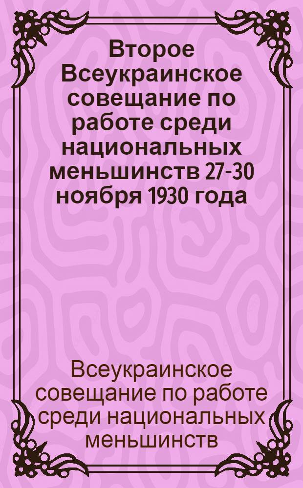 Второе Всеукраинское совещание по работе среди национальных меньшинств 27-30 ноября 1930 года : Стеногр. отчет и постановления