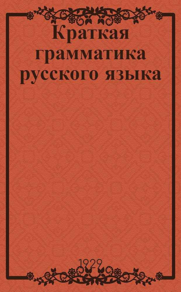 Краткая грамматика русского языка (в связи с орфоэпией, правописанием и стилистикой) : Для высш. школы с англ. яз. преподавания