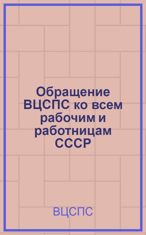 Обращение ВЦСПС ко всем рабочим и работницам СССР