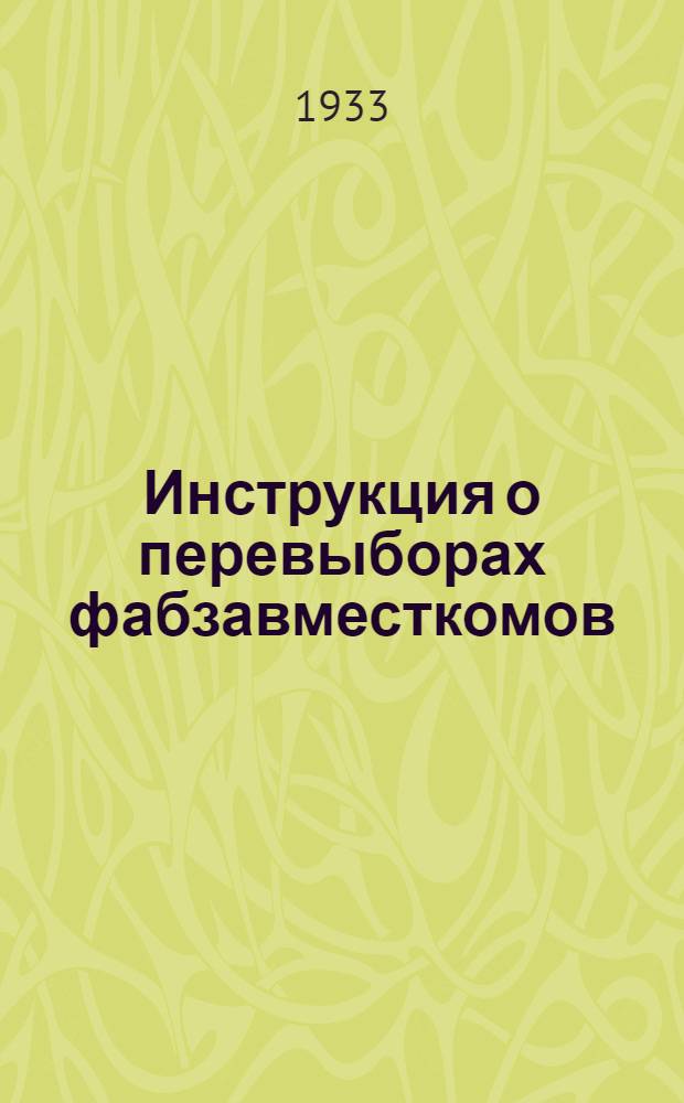 Инструкция о перевыборах фабзавместкомов : (Утвержд. Президиумом ВЦСПС 8/II-1930 г.)