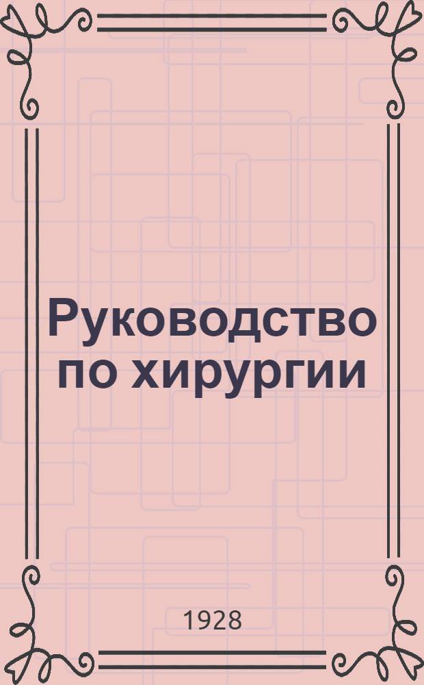 Руководство по хирургии : (Частная хирургия) С 960 рис. в тексте ... Т. 1-. Т. 1. Вып. 4 и 5 т. 2 : Грудная клетка и грудные железы (оконч.) ; Повреждения и воспаления брюшных покровов ; Заболевания желудка и диадект ; Болезни кишек ; Учение о грыжах ; Хирургические заболевания мочеполовых органов