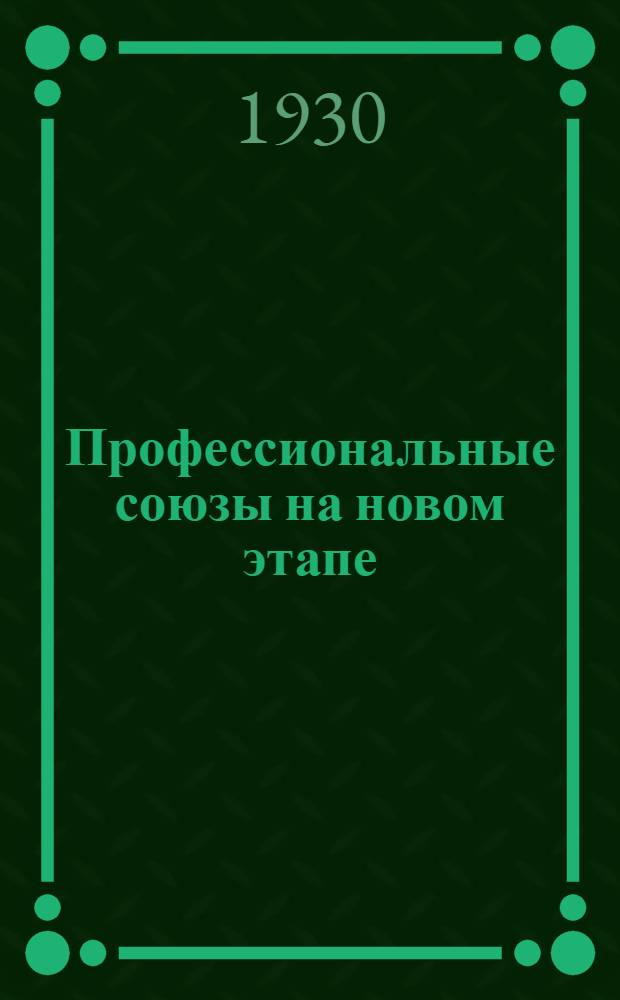 Профессиональные союзы на новом этапе : Сборник материалов к XVI съезду ВКП(б)