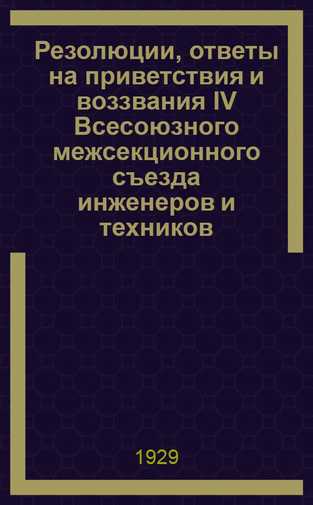 Резолюции, ответы на приветствия и воззвания IV Всесоюзного межсекционного съезда инженеров и техников, членов профсоюзов