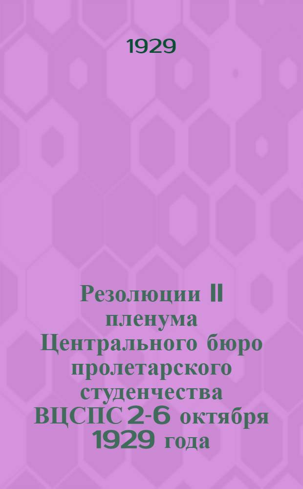 Резолюции II пленума Центрального бюро пролетарского студенчества ВЦСПС 2-6 октября 1929 года (созыва 3-го Всесоюзного съезда пролетсту-да)