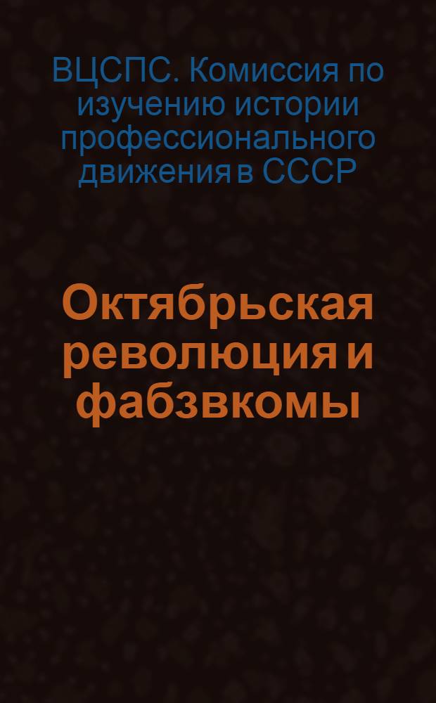 Октябрьская революция и фабзвкомы : Материалы по истории фабрично-заводских комитетов ... Ч. 1-