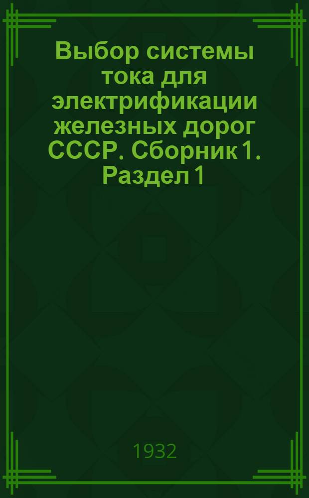 Выбор системы тока для электрификации железных дорог СССР. Сборник 1. Раздел 1