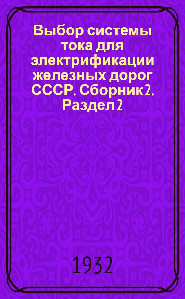 Выбор системы тока для электрификации железных дорог СССР. Сборник 2. Раздел 2