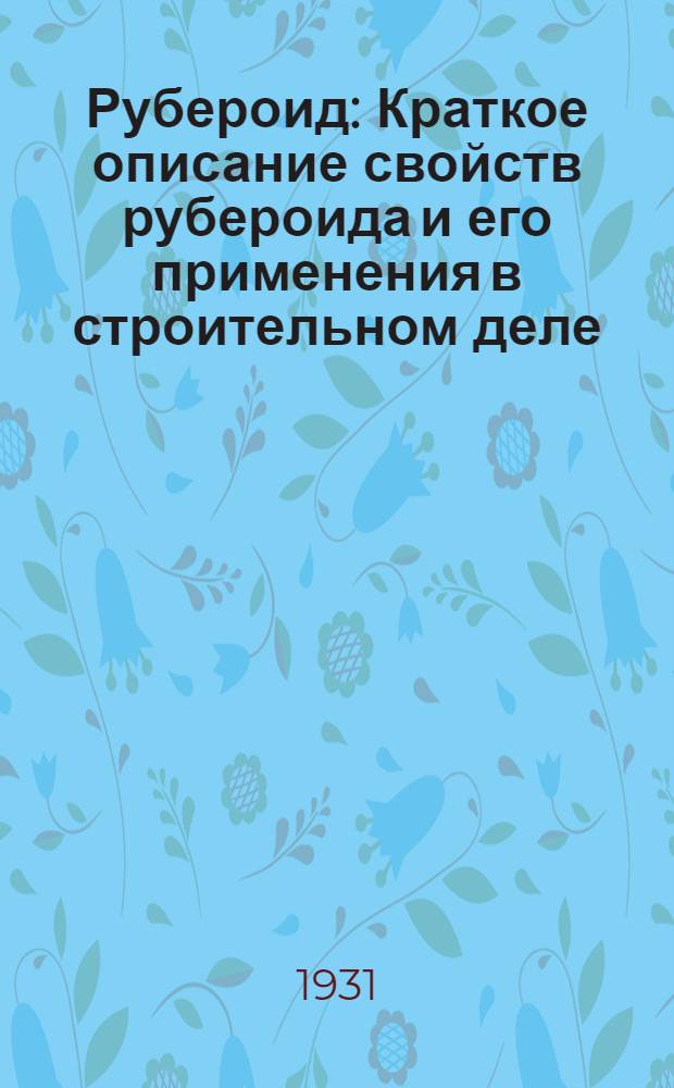 Рубероид : Краткое описание свойств рубероида и его применения в строительном деле