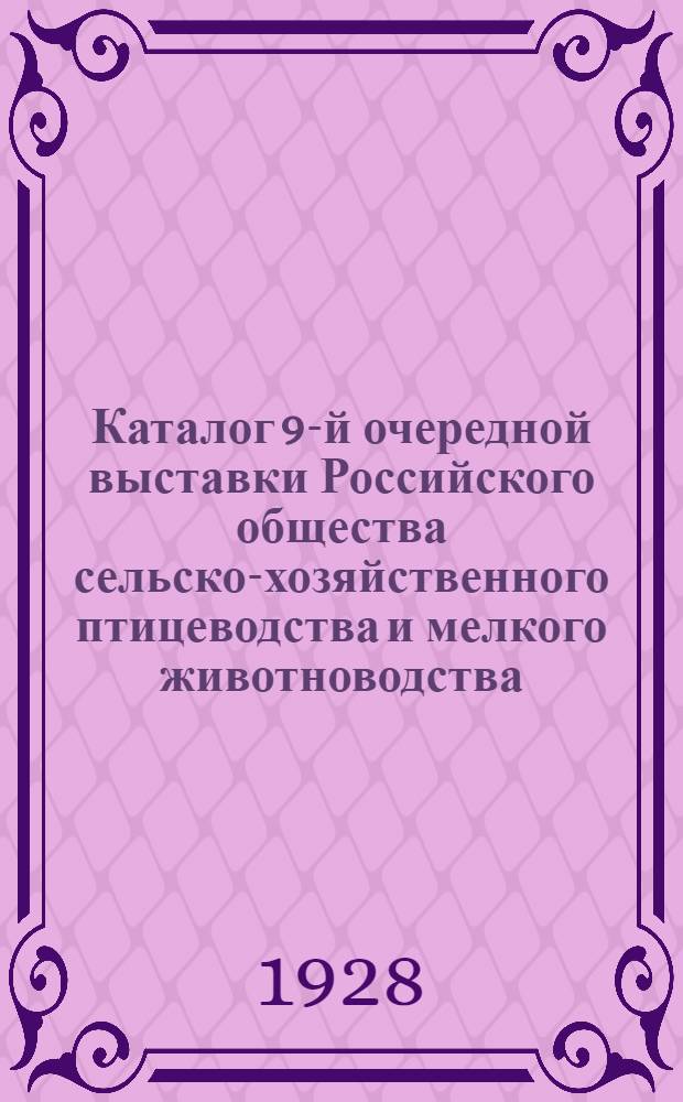 Каталог 9-й очередной выставки Российского общества сельско-хозяйственного птицеводства и мелкого животноводства : С 8 по 12-е мая 1928 г. в ГУМ'е