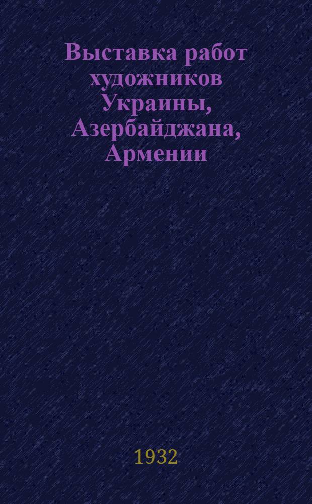 Выставка работ художников Украины, Азербайджана, Армении : Каталог