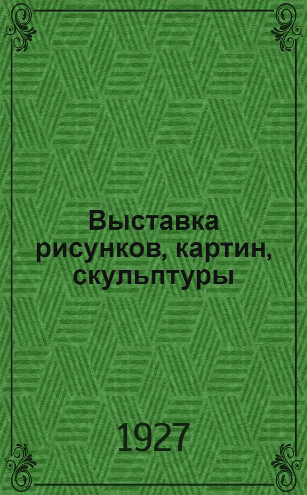 Выставка рисунков, картин, скульптуры : Каталог