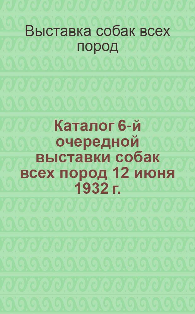 Каталог 6-й очередной выставки собак всех пород 12 июня 1932 г.
