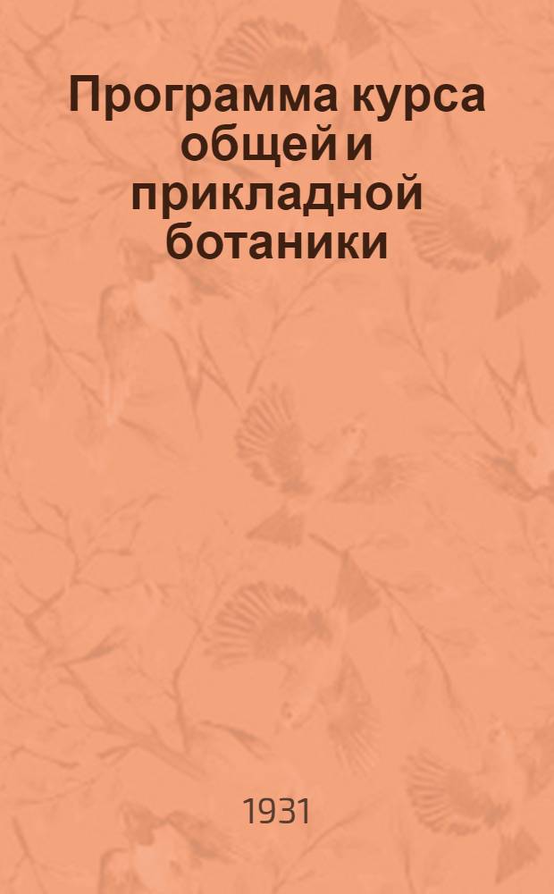 Программа курса общей и прикладной ботаники : Программа составлена применительно к крупному шрифту книги В.И. Талиева "Основы ботаники в эволюционном изложении" СельхозГИЗ 1931 года и книги А.И. Мальцева "Сорнополевая растительность и меры борьбы с ней" СельхозГИЗ 1931 года