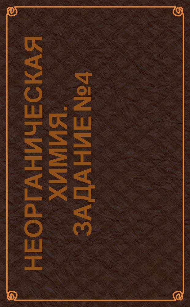 Неорганическая химия. Задание № 4 : Кислород. Окислы. Кислоты. Соли
