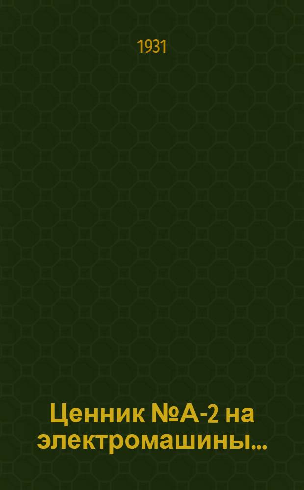 Ценник № А-2 на электромашины ... : Цены действительны с 1 окт. 1930 г