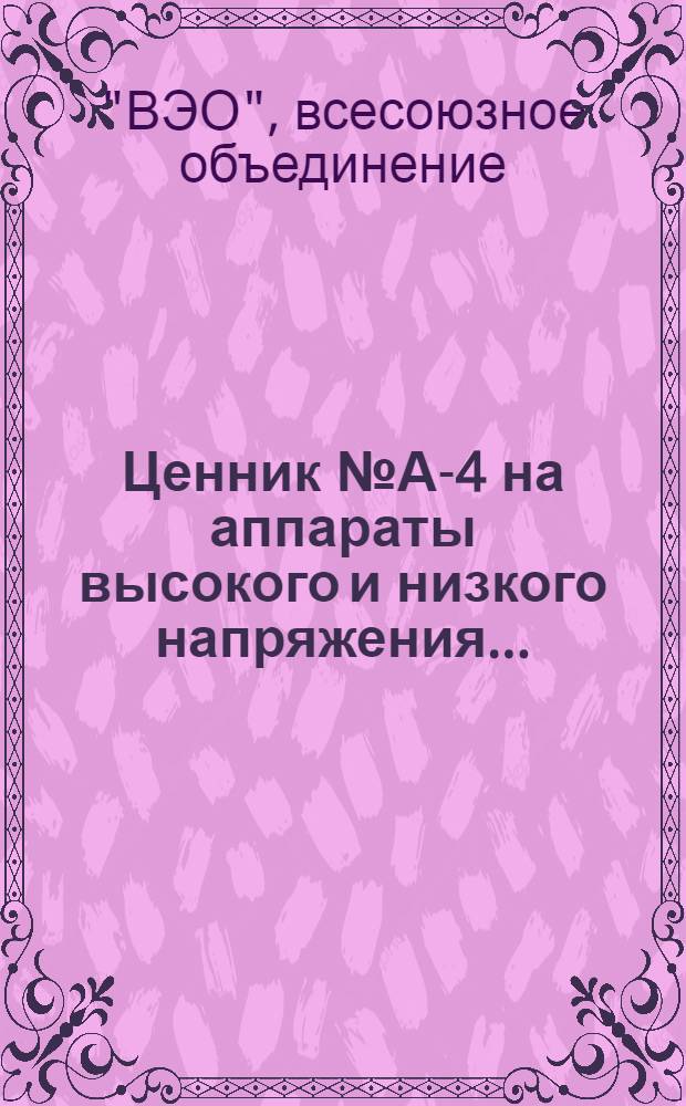 Ценник № А-4 на аппараты высокого и низкого напряжения ... : Цены действительны с 1 окт. 1930 г