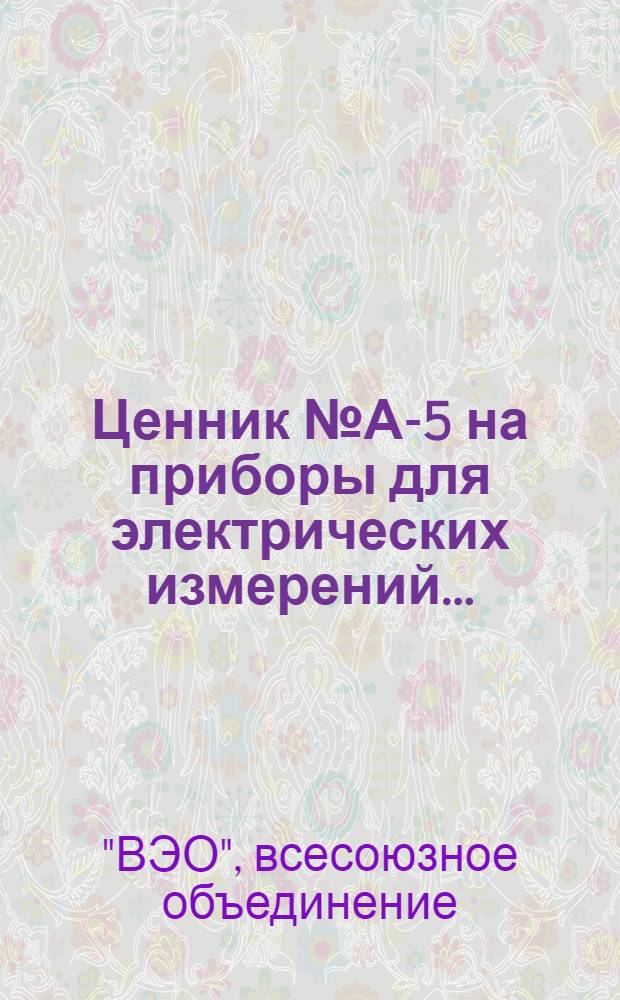Ценник № А-5 на приборы для электрических измерений ... : Цены действительны с 1 окт. 1930 г