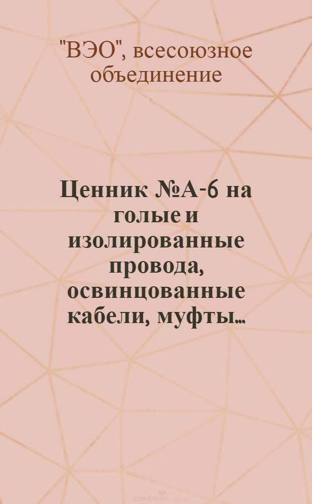 Ценник № А-6 на голые и изолированные провода, освинцованные кабели, муфты ... : Цены действительны с 1 окт. 1930 г