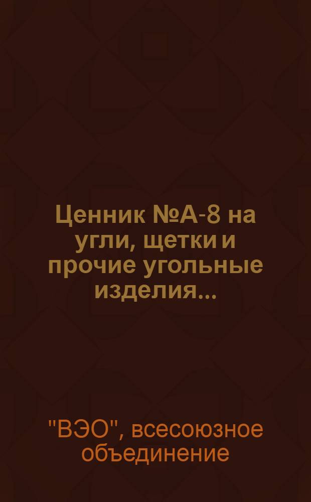 Ценник № А-8 на угли, щетки и прочие угольные изделия ... : Цены действительны с 1 окт. 1930 г