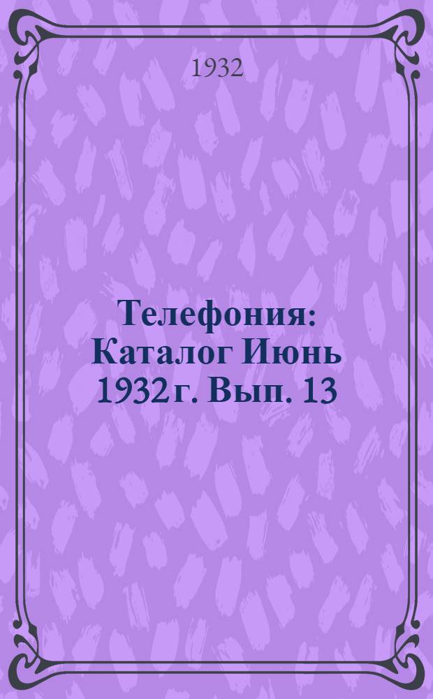 Телефония : Каталог Июнь 1932 г. Вып. 13 : Междугородные коммутаторы