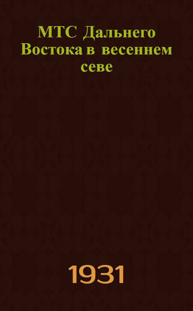МТС Дальнего Востока в весеннем севе : Прил. Постановление ЦК ВКП(б) о партийно-массовой работе в районах деятельности МТС от 16 X 1930 г. ..