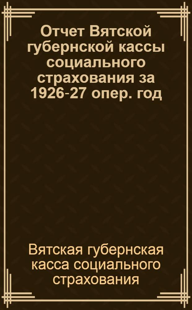 Отчет Вятской губернской кассы социального страхования за 1926-27 опер. год