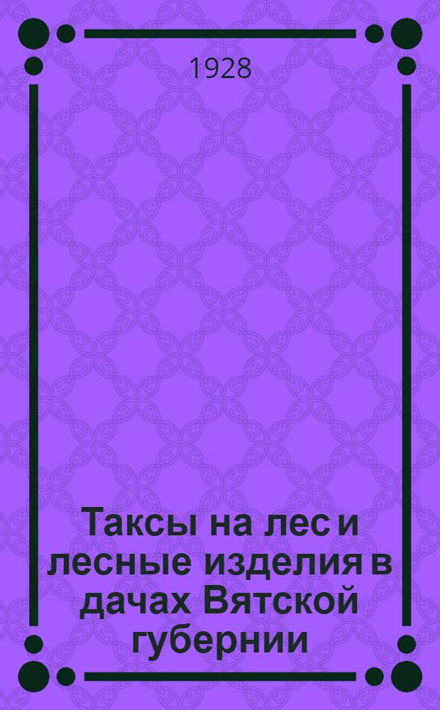 Таксы на лес и лесные изделия в дачах Вятской губернии