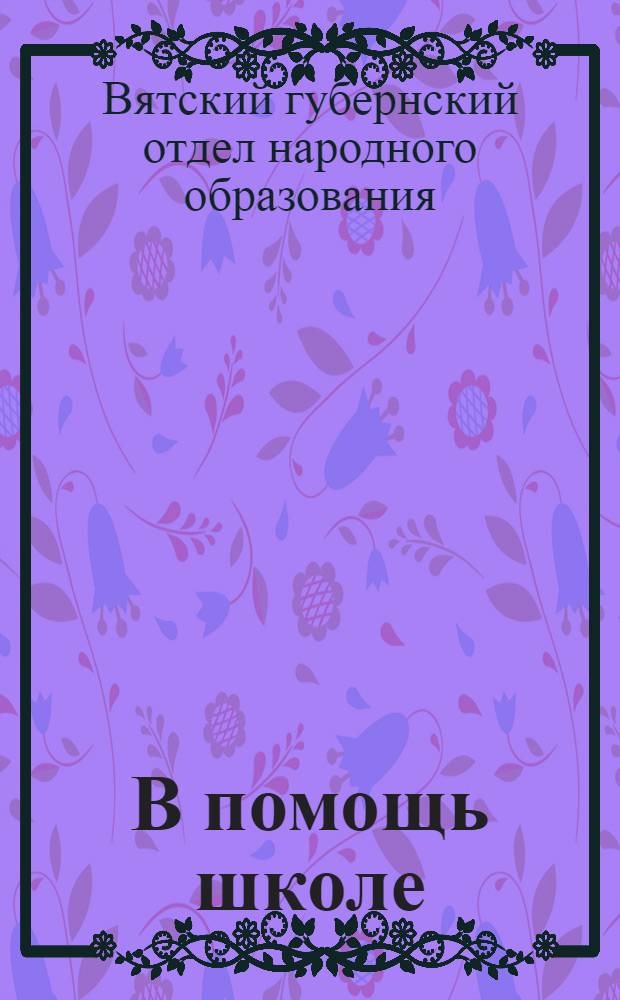 В помощь школе : Методический сборник № ... Вятского губметбюро. № 1-