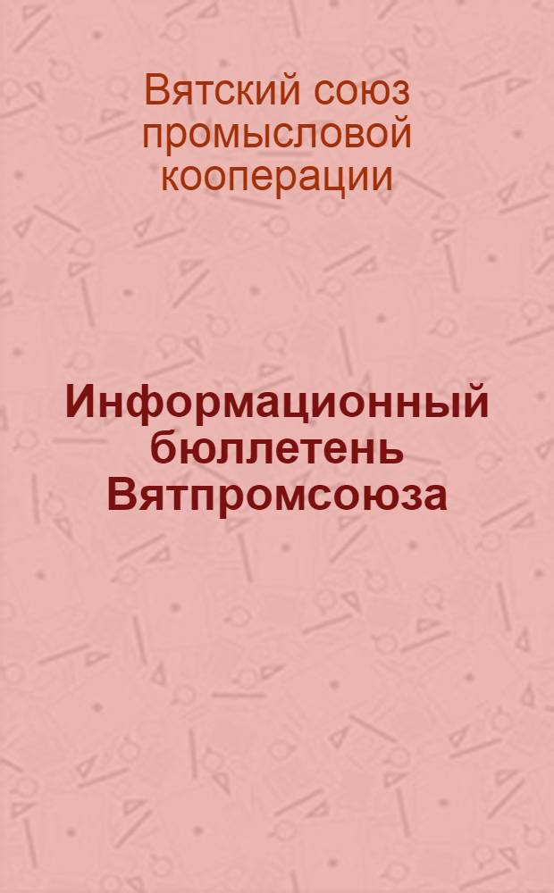 Информационный бюллетень Вятпромсоюза : Г. 1