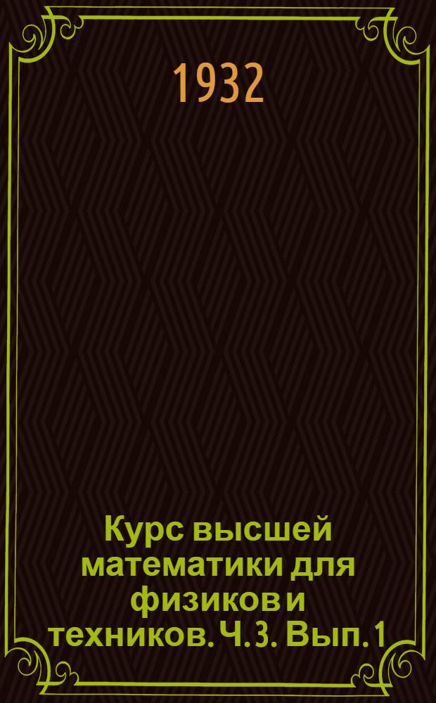 Курс высшей математики для физиков и техников. Ч. 3. Вып. 1 : Теория функции комплексного переменного со включением теории конформных преобразований