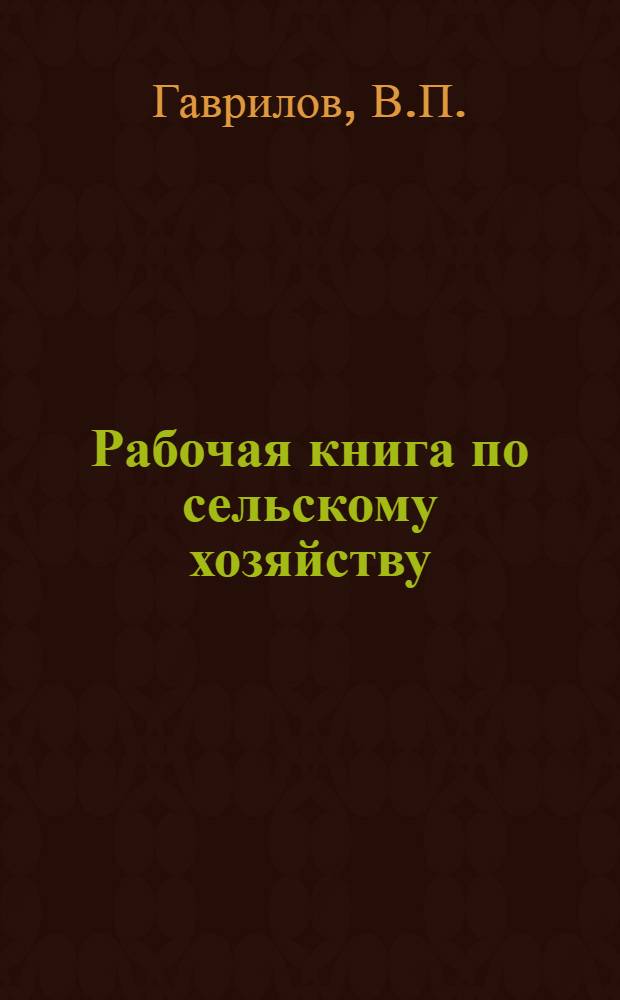 Рабочая книга по сельскому хозяйству : Для школ колхоз. молодежи. 3-й год обуч. ... Вып. 1-