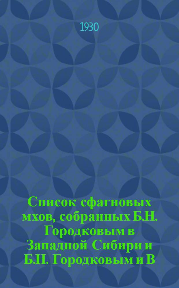 Список сфагновых мхов, собранных Б.Н. Городковым в Западной Сибири и Б.Н. Городковым и В.Б. Сочава на полярном Урале
