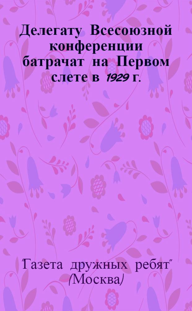 Делегату Всесоюзной конференции батрачат на Первом слете в 1929 г. : Памятка