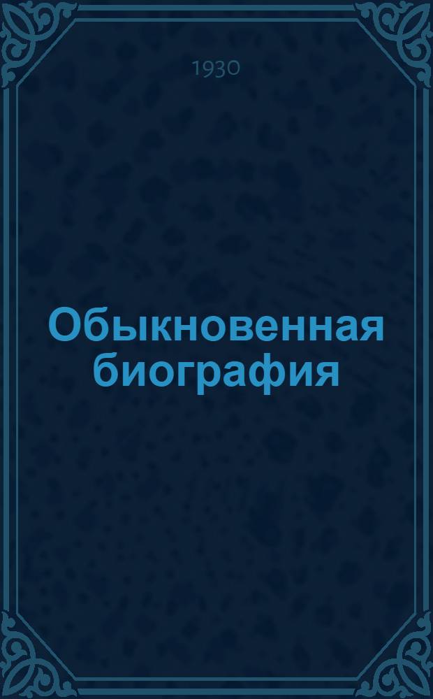 Обыкновенная биография : Ч. 1-. Ч. 1 : Время подходит веселое