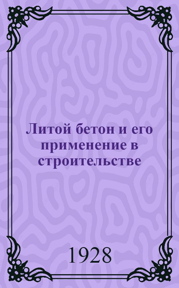 Литой бетон и его применение в строительстве : С 149 фиг. в тексте