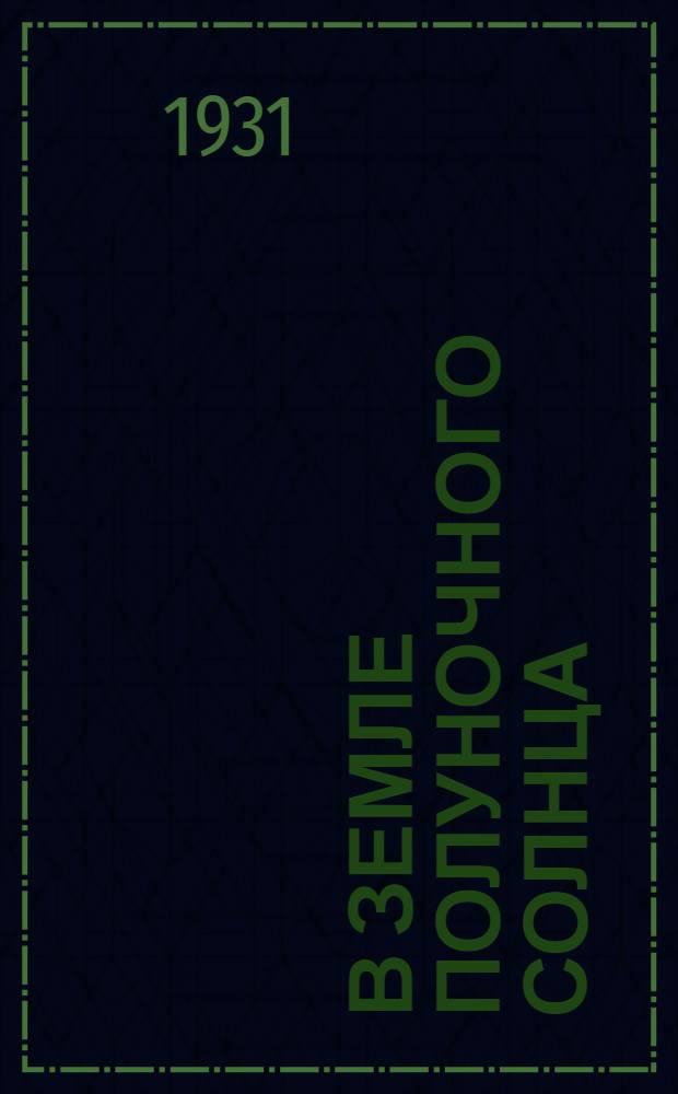 В земле полуночного солнца : Чукотский полуостров : Дневник наблюдений и впечатлений : С 38 рис., 1 карт. и поясн. словарем