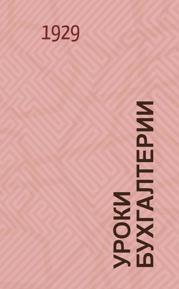 Уроки бухгалтерии : Общедоступные практ. уроки для самостоятельного изучения основных начал двойной бухгалтерии по американской системе без помощи учителя. Ч. 1-. Ч. 1 : Младший курс