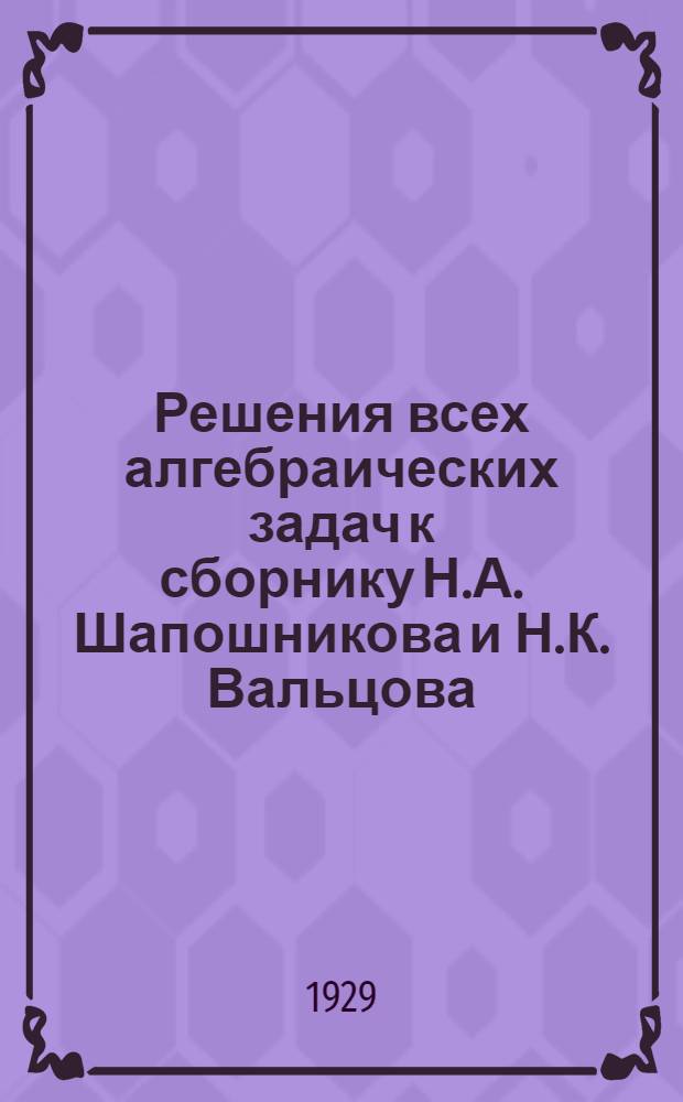 Решения всех алгебраических задач к сборнику Н.А. Шапошникова и Н.К. Вальцова