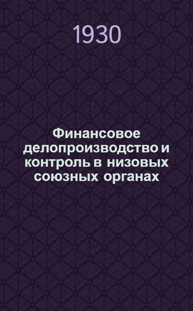 Финансовое делопроизводство и контроль в низовых союзных органах : Руководство для казначеев и членов ревизионной комиссий