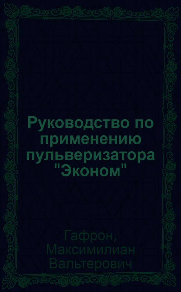 Руководство по применению пульверизатора "Эконом" (в деле механического окрашивания, дезинфекции, дезинсекции и опрыскивания растений для борьбы с вредителями и болезнями сельского хозяйства)