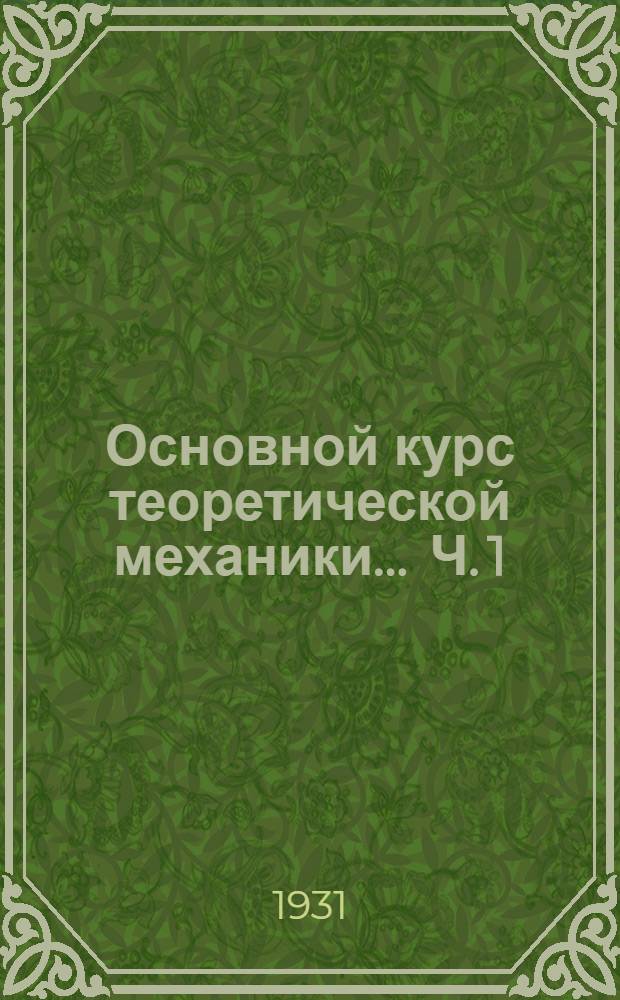 Основной курс теоретической механики ... Ч. 1 : Кинематика, основные понятия механики. Статика