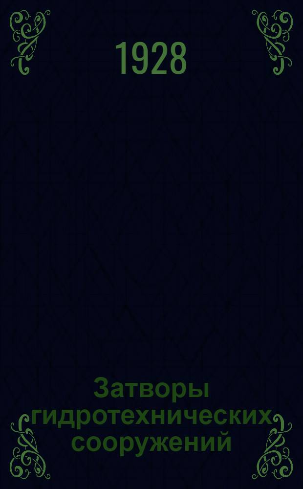 Затворы гидротехнических сооружений : В 2 вып. текста и с отд. атласом конструктивных черт. ..