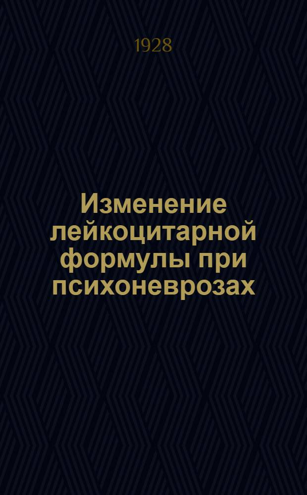 Изменение лейкоцитарной формулы при психоневрозах : Из Патолого-рефлексологич. ин-та (дир. акад. В.М. Бехтерев)