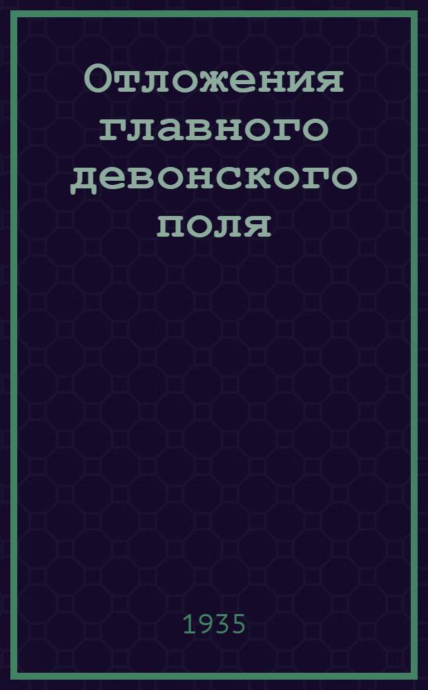 Отложения главного девонского поля : [Статьи]. I-IV-. 5-7
