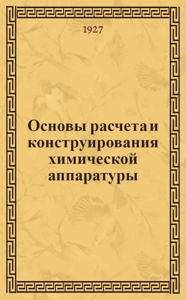 Основы расчета и конструирования химической аппаратуры : Лекции, чит. на подготовит. курсах инж.-техн. секции Моск. губотдела Союза химиков в 1926-27 г. [Вып. 2]. [Вып. 2] : Нагревание, охлаждение и конденсация