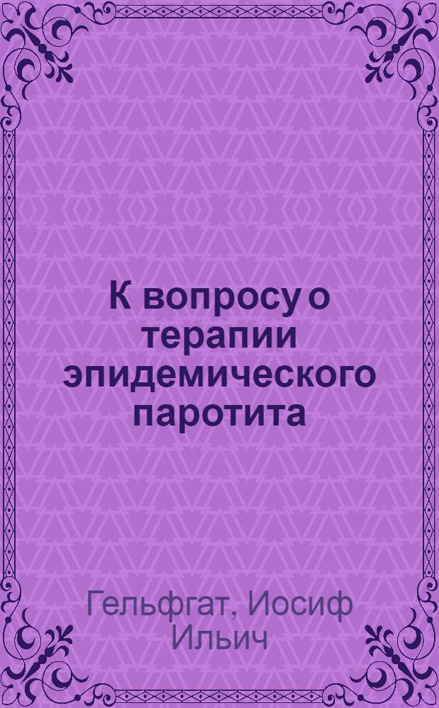 К вопросу о терапии эпидемического паротита : Из клиники инфекционных болезней Харьк. мед. ин-та (Зав.-проф. З.Н. Несмелова) и Харьк. окр. Воен. госпиталя (глав. врач - К.М. Кальнин)