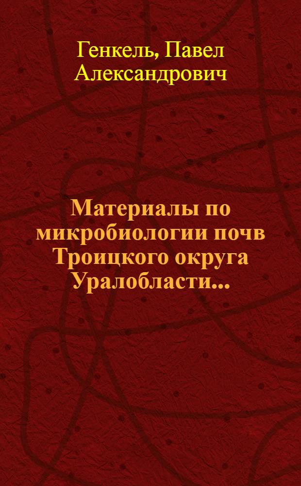 Материалы по микробиологии почв Троицкого округа Уралобласти ... : (Из материалов по изуч. заповедных участков) : (Троицкая почвенно-ботан. экспедиция 1926 г. и Троицкий лесостепной заповедник Биол. ин-та)